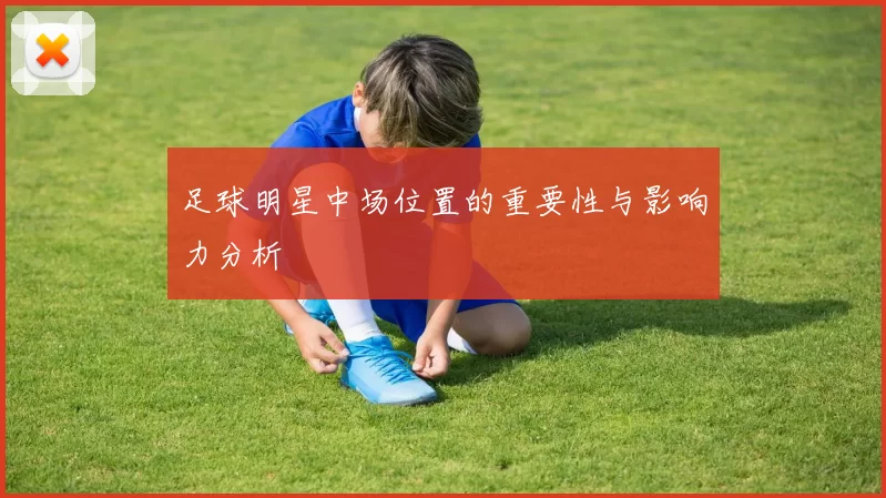 足球明星中场位置的重要性与影响力分析