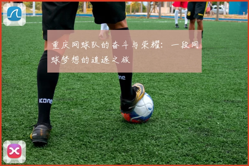 重庆网球队的奋斗与荣耀：一段网球梦想的追逐之旅