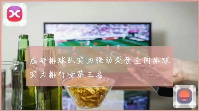 成都排球队实力强劲荣登全国排球实力排行榜第三名