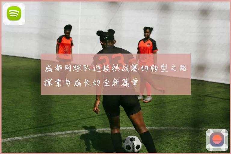 成都网球队迎接挑战赛的转型之路探索与成长的全新篇章